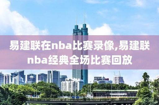 易建联在nba比赛录像,易建联nba经典全场比赛回放-第1张图片-雷速体育