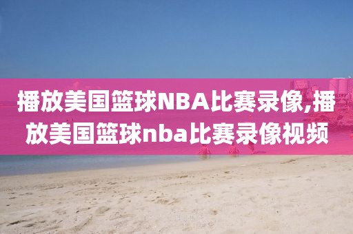 播放美国篮球NBA比赛录像,播放美国篮球nba比赛录像视频-第1张图片-雷速体育