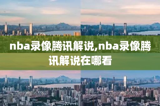 nba录像腾讯解说,nba录像腾讯解说在哪看-第1张图片-雷速体育
