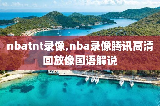 nbatnt录像,nba录像腾讯高清回放像国语解说-第1张图片-雷速体育