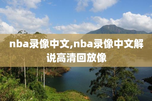 nba录像中文,nba录像中文解说高清回放像-第1张图片-雷速体育