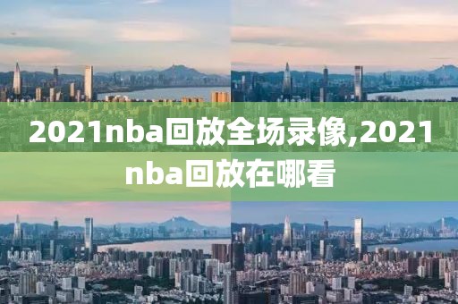 2021nba回放全场录像,2021nba回放在哪看-第1张图片-雷速体育