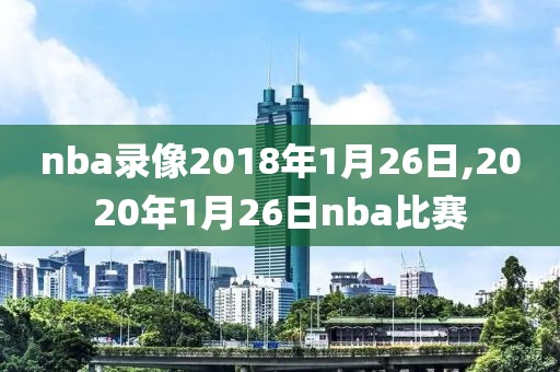 nba录像2018年1月26日,2020年1月26日nba比赛-第1张图片-雷速体育