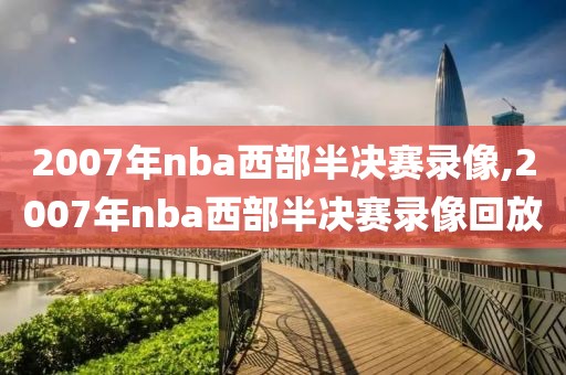 2007年nba西部半决赛录像,2007年nba西部半决赛录像回放-第1张图片-雷速体育