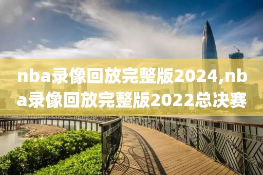 nba录像回放完整版2024,nba录像回放完整版2022总决赛-第1张图片-雷速体育