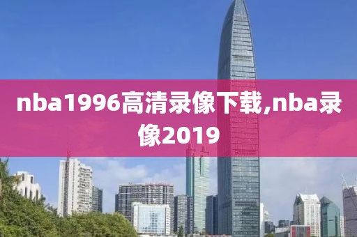 nba1996高清录像下载,nba录像2019-第1张图片-雷速体育