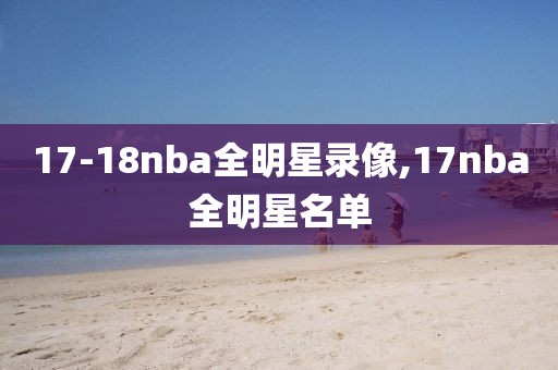 17-18nba全明星录像,17nba全明星名单-第1张图片-雷速体育