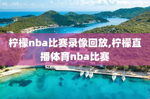 柠檬nba比赛录像回放,柠檬直播体育nba比赛-第1张图片-雷速体育