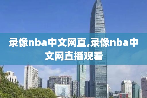 录像nba中文网直,录像nba中文网直播观看-第1张图片-雷速体育