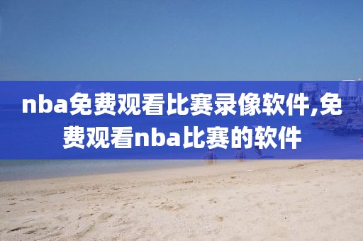 nba免费观看比赛录像软件,免费观看nba比赛的软件-第1张图片-雷速体育