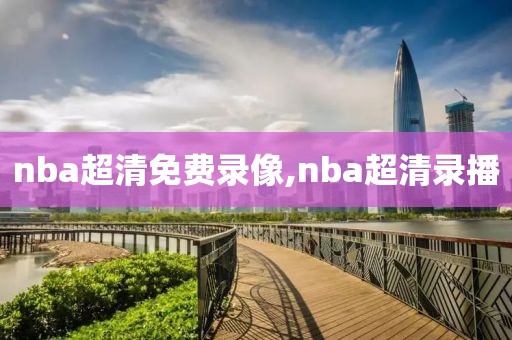 nba超清免费录像,nba超清录播-第1张图片-雷速体育