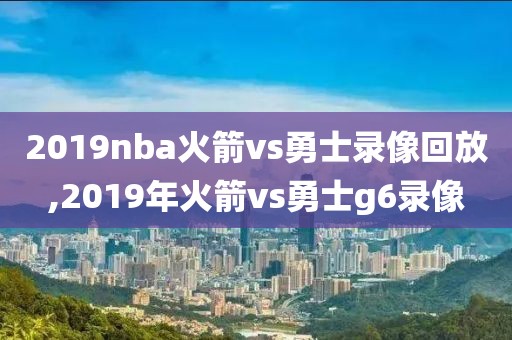 2019nba火箭vs勇士录像回放,2019年火箭vs勇士g6录像-第1张图片-雷速体育