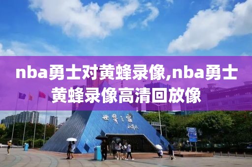 nba勇士对黄蜂录像,nba勇士黄蜂录像高清回放像-第1张图片-雷速体育