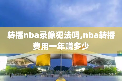 转播nba录像犯法吗,nba转播费用一年赚多少-第1张图片-雷速体育
