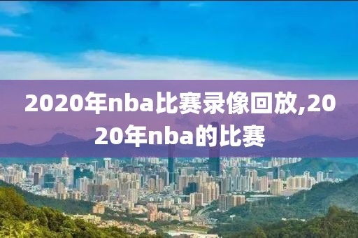 2020年nba比赛录像回放,2020年nba的比赛-第1张图片-雷速体育