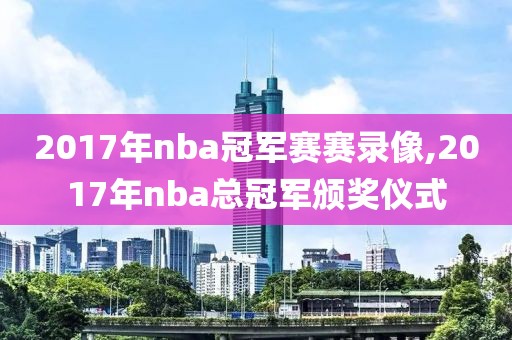 2017年nba冠军赛赛录像,2017年nba总冠军颁奖仪式-第1张图片-雷速体育