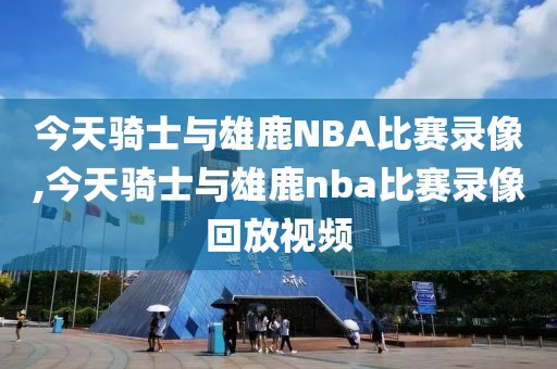 今天骑士与雄鹿NBA比赛录像,今天骑士与雄鹿nba比赛录像回放视频-第1张图片-雷速体育