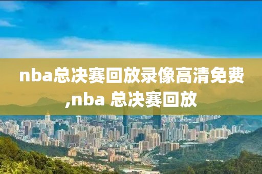 nba总决赛回放录像高清免费,nba 总决赛回放-第1张图片-雷速体育