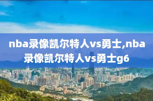 nba录像凯尔特人vs勇士,nba录像凯尔特人vs勇士g6-第1张图片-雷速体育