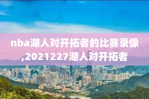 nba湖人对开拓者的比赛录像,2021227湖人对开拓者-第1张图片-雷速体育