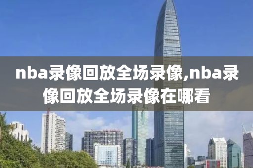 nba录像回放全场录像,nba录像回放全场录像在哪看-第1张图片-雷速体育