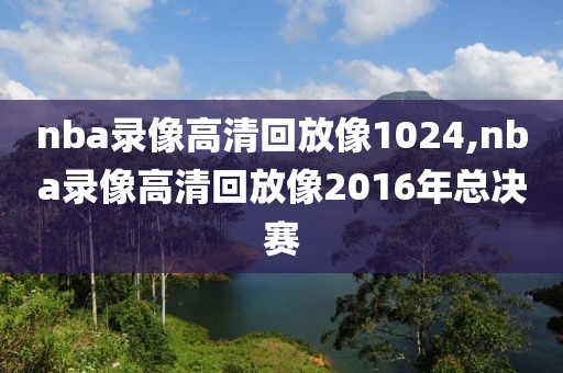 nba录像高清回放像1024,nba录像高清回放像2016年总决赛-第1张图片-雷速体育