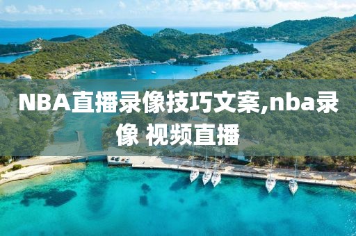 NBA直播录像技巧文案,nba录像 视频直播-第1张图片-雷速体育