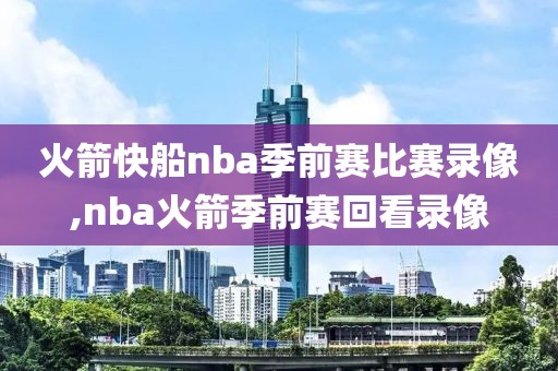 火箭快船nba季前赛比赛录像,nba火箭季前赛回看录像-第1张图片-雷速体育