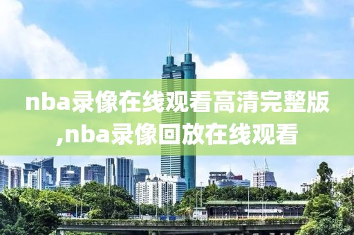 nba录像在线观看高清完整版,nba录像回放在线观看-第1张图片-雷速体育