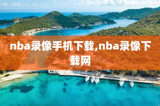 nba录像手机下载,nba录像下载网-第1张图片-雷速体育