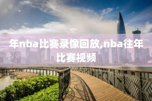 年nba比赛录像回放,nba往年比赛视频-第1张图片-雷速体育