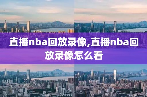 直播nba回放录像,直播nba回放录像怎么看-第1张图片-雷速体育