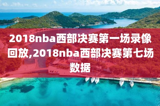 2018nba西部决赛第一场录像回放,2018nba西部决赛第七场数据-第1张图片-雷速体育