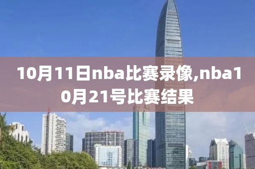 10月11日nba比赛录像,nba10月21号比赛结果-第1张图片-雷速体育