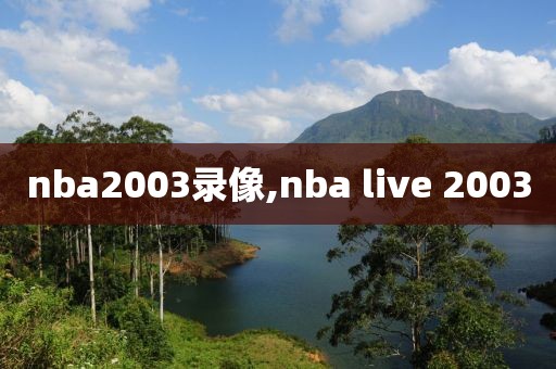 nba2003录像,nba live 2003-第1张图片-雷速体育