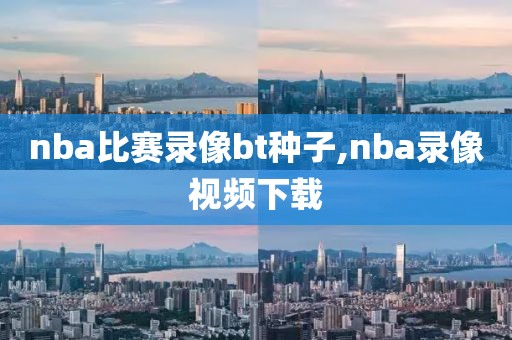 nba比赛录像bt种子,nba录像视频下载-第1张图片-雷速体育