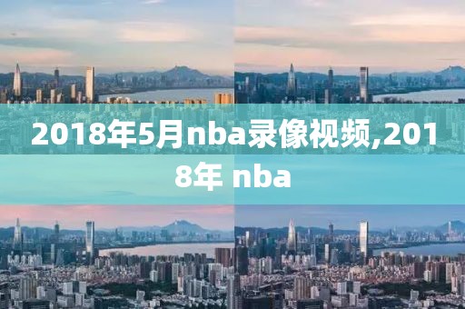 2018年5月nba录像视频,2018年 nba-第1张图片-雷速体育