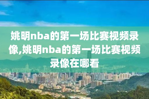 姚明nba的第一场比赛视频录像,姚明nba的第一场比赛视频录像在哪看-第1张图片-雷速体育