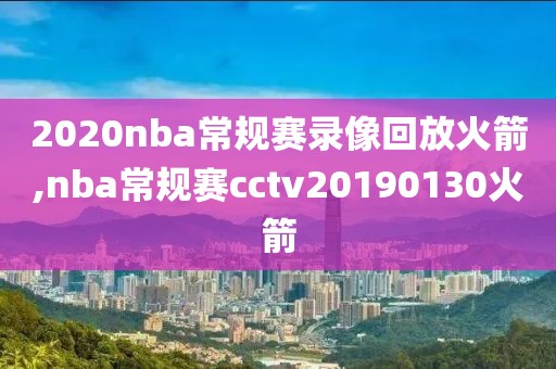 2020nba常规赛录像回放火箭,nba常规赛cctv20190130火箭-第1张图片-雷速体育