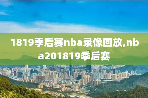 1819季后赛nba录像回放,nba201819季后赛-第1张图片-雷速体育