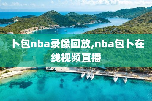 卜包nba录像回放,nba包卜在线视频直播-第1张图片-雷速体育