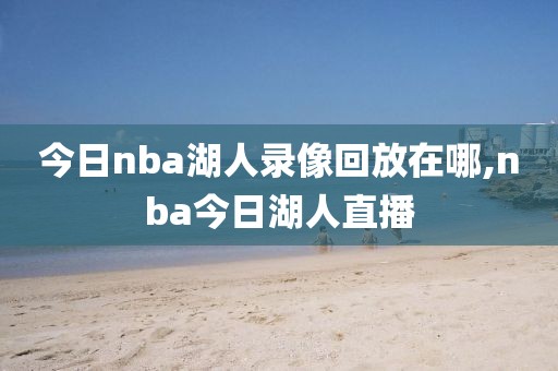 今日nba湖人录像回放在哪,nba今日湖人直播-第1张图片-雷速体育