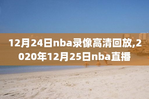 12月24日nba录像高清回放,2020年12月25日nba直播-第1张图片-雷速体育