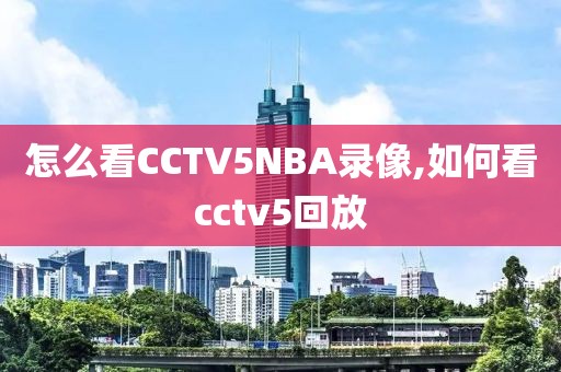 怎么看CCTV5NBA录像,如何看cctv5回放-第1张图片-雷速体育