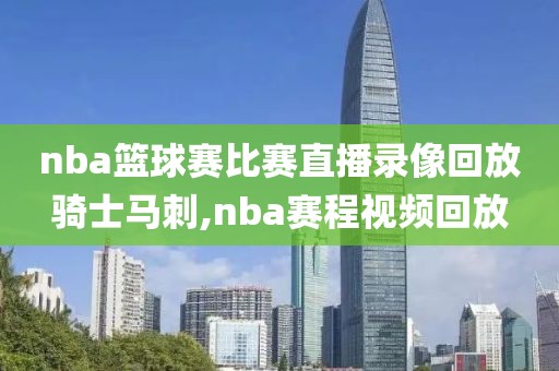 nba篮球赛比赛直播录像回放骑士马刺,nba赛程视频回放-第1张图片-雷速体育