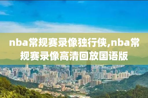 nba常规赛录像独行侠,nba常规赛录像高清回放国语版-第1张图片-雷速体育