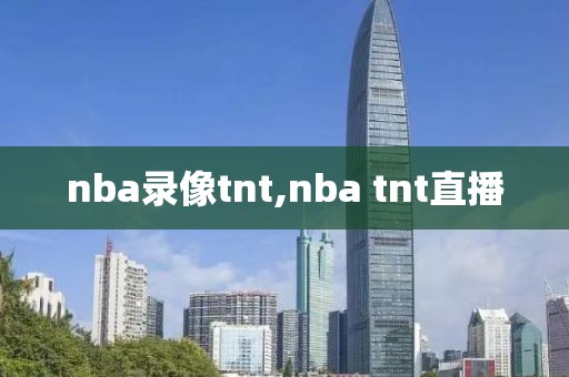 nba录像tnt,nba tnt直播-第1张图片-雷速体育