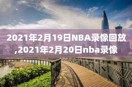 2021年2月19日NBA录像回放,2021年2月20日nba录像-第1张图片-雷速体育