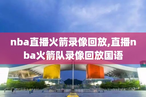 nba直播火箭录像回放,直播nba火箭队录像回放国语-第1张图片-雷速体育