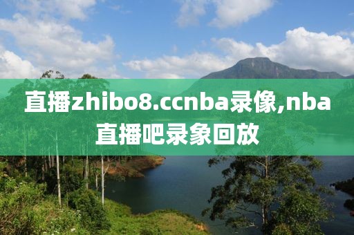 直播zhibo8.ccnba录像,nba直播吧录象回放-第1张图片-雷速体育